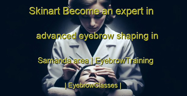 Skinart Become an expert in advanced eyebrow shaping in Samanda area | EyebrowTraining | EyebrowClasses | SkinartTraining-the Democratic Republic of the Congo
